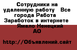 Сотрудники на удаленную работу - Все города Работа » Заработок в интернете   . Ямало-Ненецкий АО